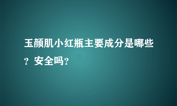 玉颜肌小红瓶主要成分是哪些？安全吗？