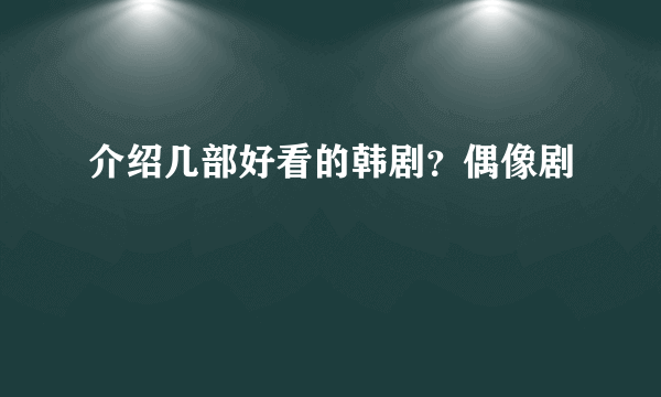 介绍几部好看的韩剧？偶像剧