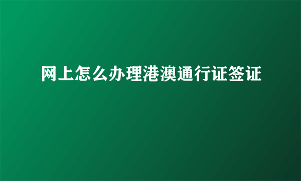 网上怎么办理港澳通行证签证