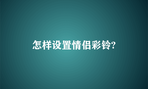 怎样设置情侣彩铃?