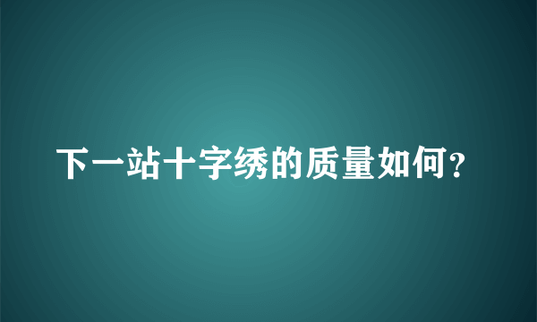 下一站十字绣的质量如何？