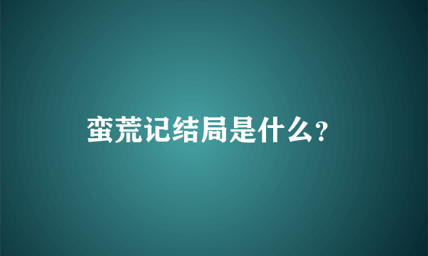 蛮荒记结局是什么？