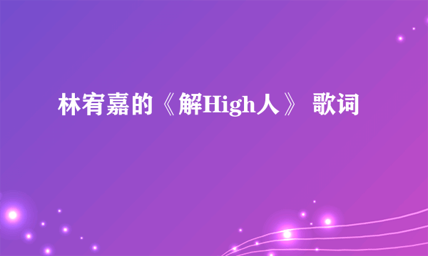 林宥嘉的《解High人》 歌词