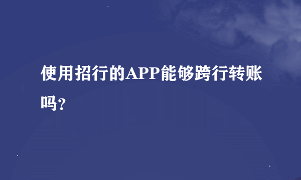 使用招行的APP能够跨行转账吗？