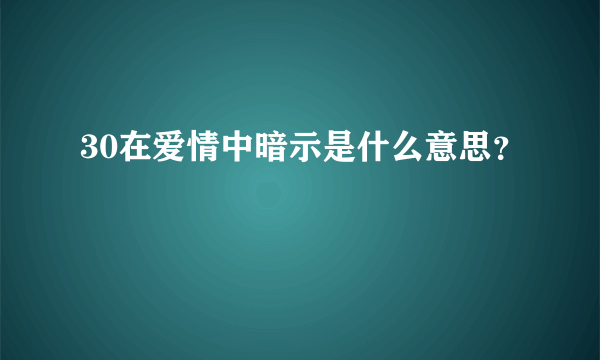 30在爱情中暗示是什么意思？