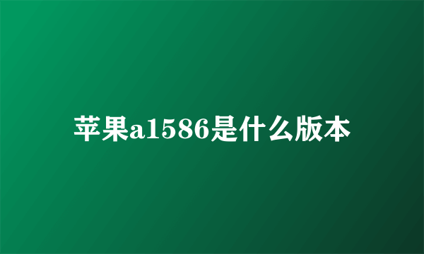 苹果a1586是什么版本