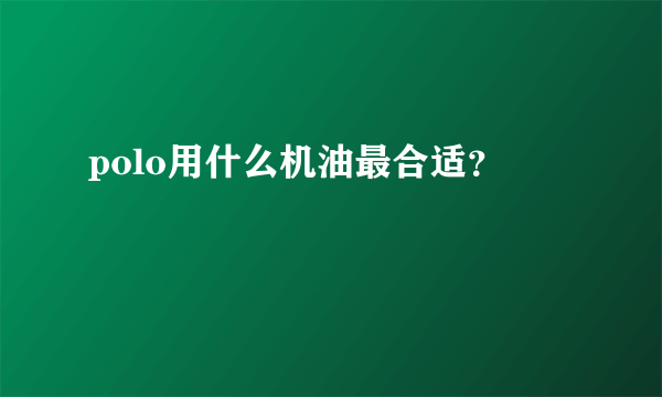 polo用什么机油最合适？