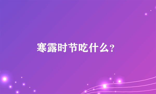 寒露时节吃什么？