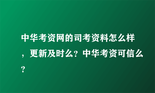 中华考资网的司考资料怎么样，更新及时么？中华考资可信么？