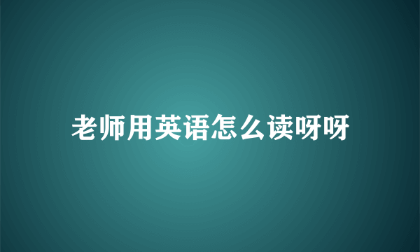 老师用英语怎么读呀呀