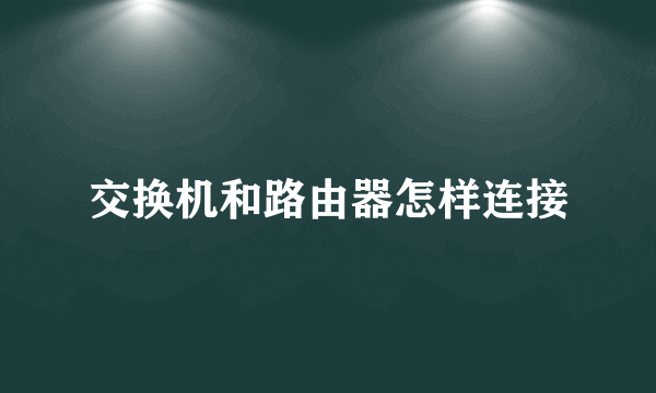 交换机和路由器怎样连接