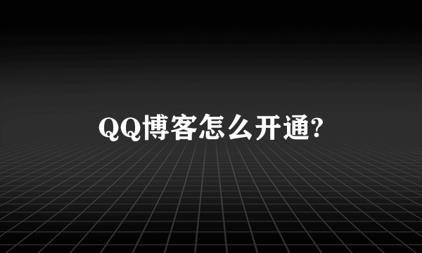 QQ博客怎么开通?