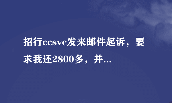 招行ccsvc发来邮件起诉，要求我还2800多，并且说已经委托律师向我所在地法院提起诉讼，让我尽