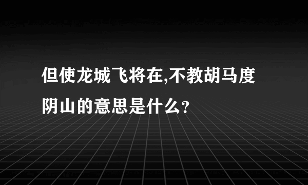 但使龙城飞将在,不教胡马度阴山的意思是什么？