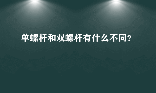 单螺杆和双螺杆有什么不同？