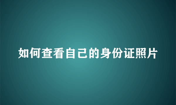 如何查看自己的身份证照片