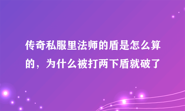 传奇私服里法师的盾是怎么算的，为什么被打两下盾就破了