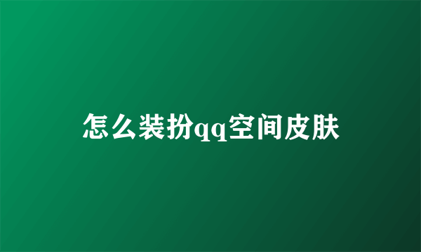 怎么装扮qq空间皮肤