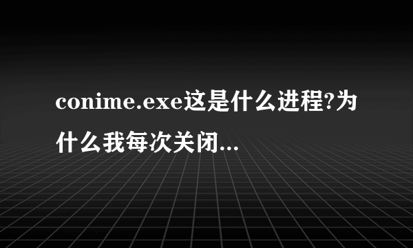 conime.exe这是什么进程?为什么我每次关闭 命令提示符 还有这个进程?