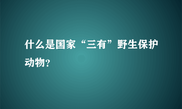 什么是国家“三有”野生保护动物？