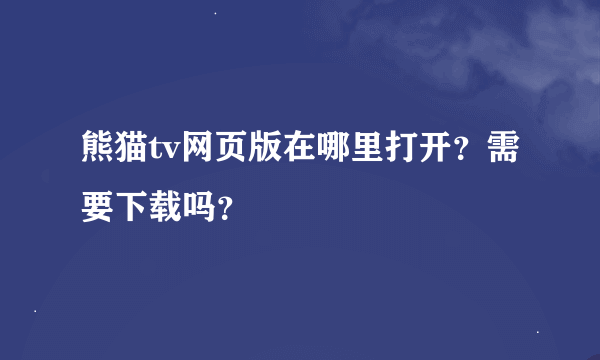 熊猫tv网页版在哪里打开？需要下载吗？