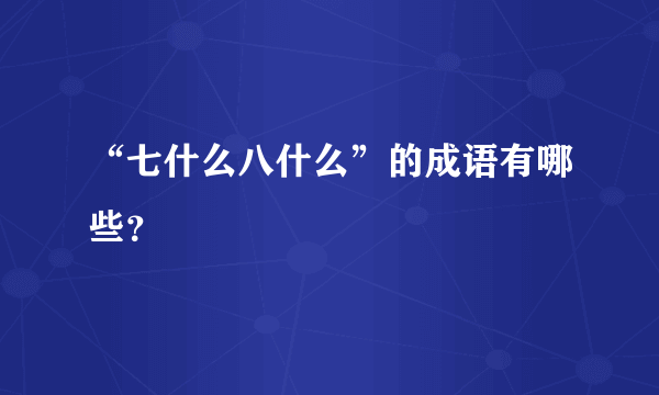 “七什么八什么”的成语有哪些？