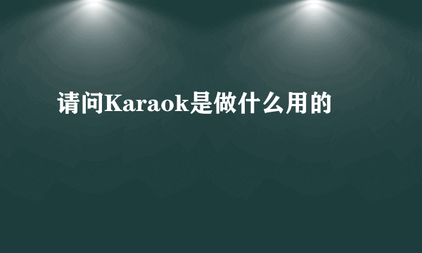 请问Karaok是做什么用的