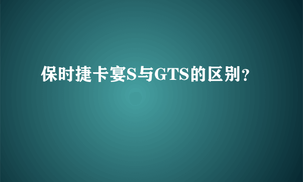 保时捷卡宴S与GTS的区别？