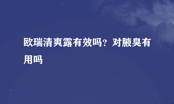 欧瑞清爽露有效吗？对腋臭有用吗