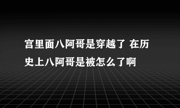 宫里面八阿哥是穿越了 在历史上八阿哥是被怎么了啊