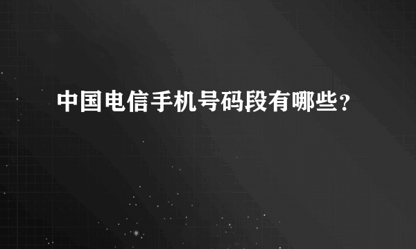 中国电信手机号码段有哪些？