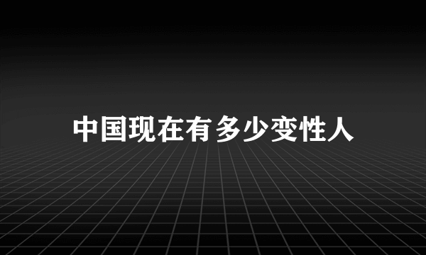 中国现在有多少变性人