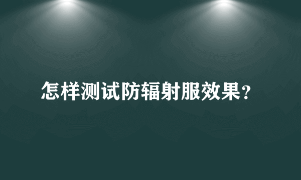 怎样测试防辐射服效果？