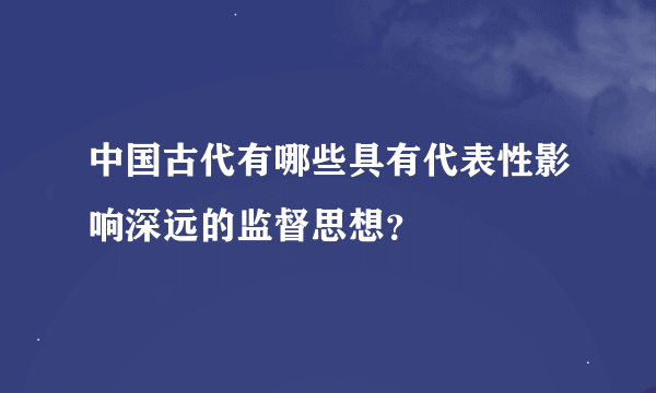 中国古代有哪些具有代表性影响深远的监督思想？