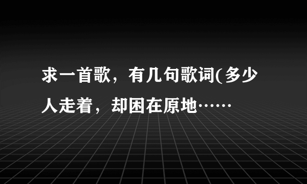 求一首歌，有几句歌词(多少人走着，却困在原地……