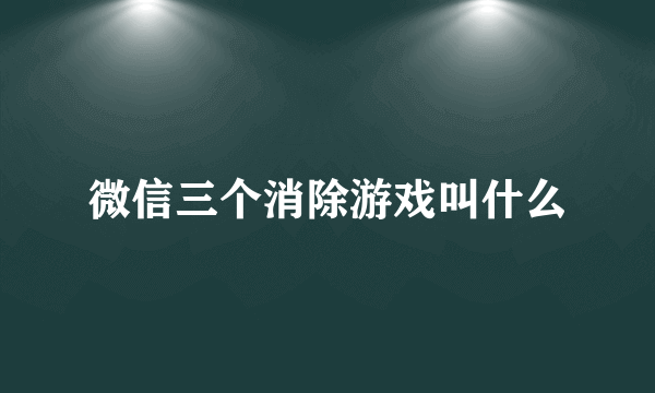 微信三个消除游戏叫什么