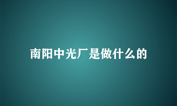 南阳中光厂是做什么的