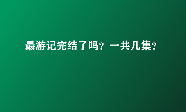 最游记完结了吗？一共几集？