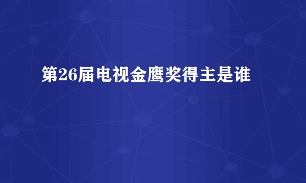 第26届电视金鹰奖得主是谁