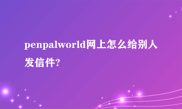 penpalworld网上怎么给别人发信件?