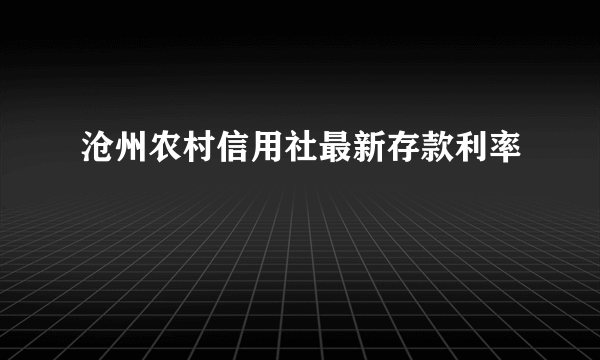 沧州农村信用社最新存款利率