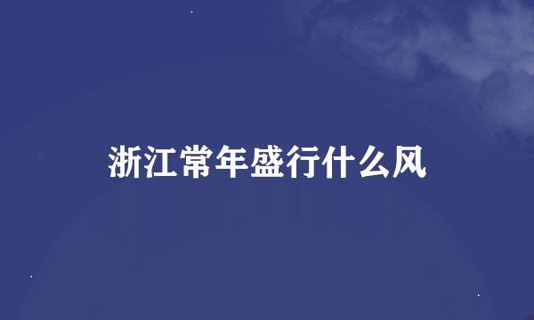 浙江常年盛行什么风