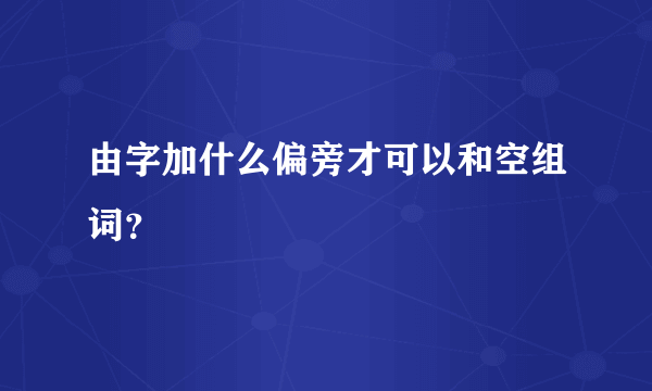 由字加什么偏旁才可以和空组词？