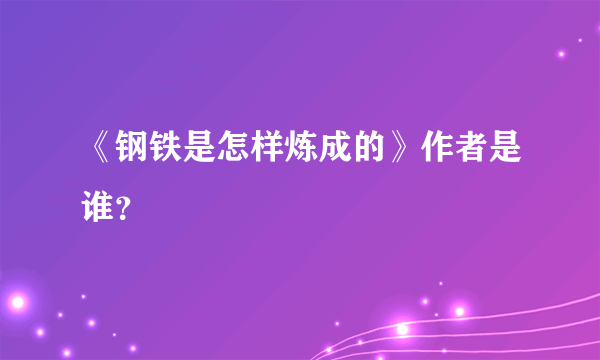 《钢铁是怎样炼成的》作者是谁？