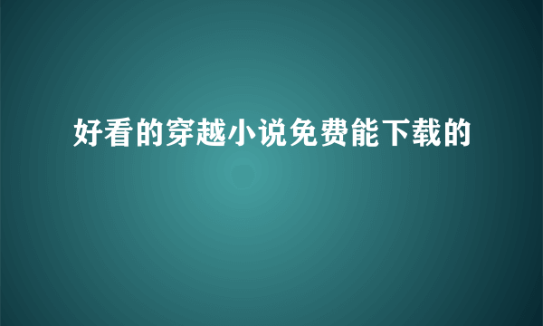 好看的穿越小说免费能下载的