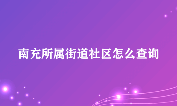 南充所属街道社区怎么查询