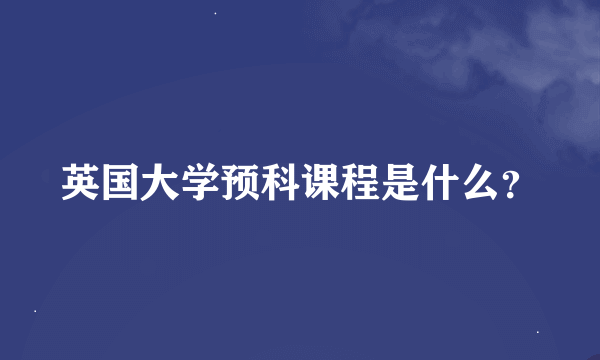 英国大学预科课程是什么？