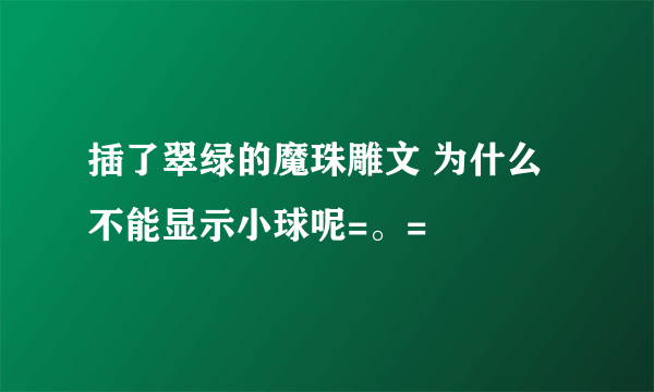 插了翠绿的魔珠雕文 为什么不能显示小球呢=。=