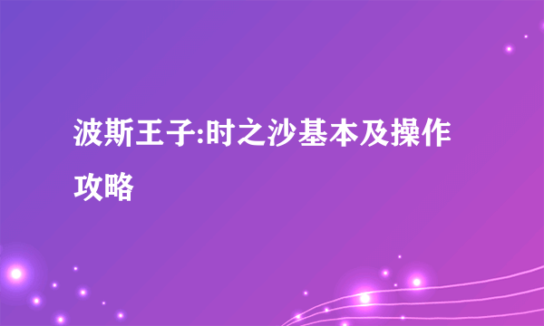 波斯王子:时之沙基本及操作攻略