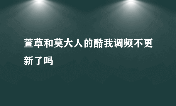 萱草和莫大人的酷我调频不更新了吗